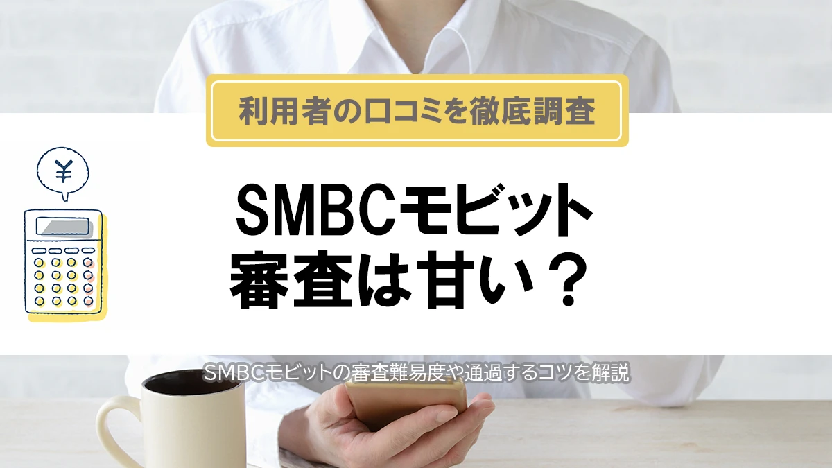 SMBCモビットの審査は甘い？厳しい？利用者の口コミと審査落ちする人の特徴を解説