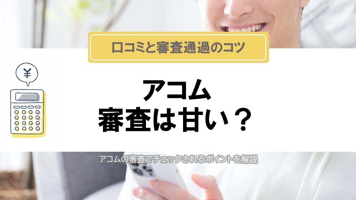 アコムの審査は甘い？厳しい？利用者の口コミと審査通過のコツを解説