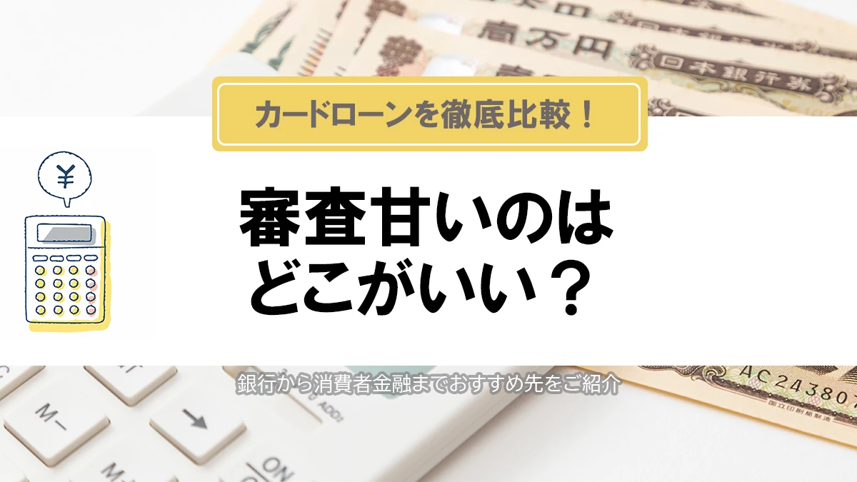 カードローンで審査甘いのはどこがいい？銀行から消費者金融までおすすめ先を徹底解析