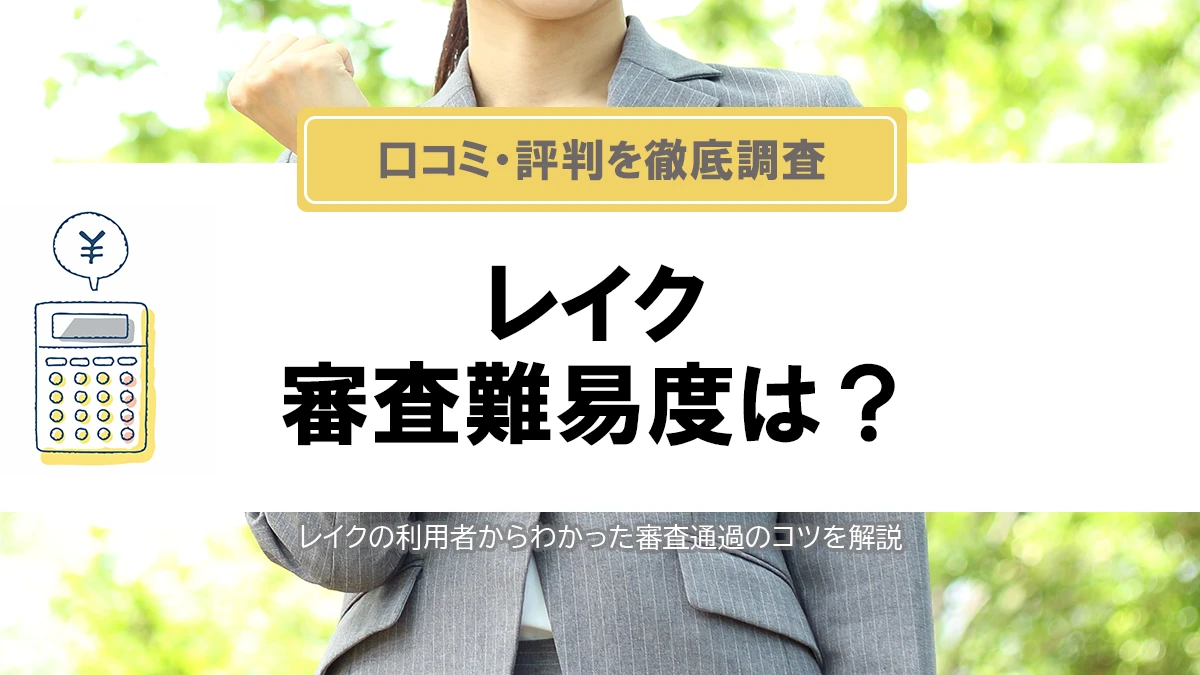 レイクの審査難易度は？口コミ・評判と審査通過のポイントを解説