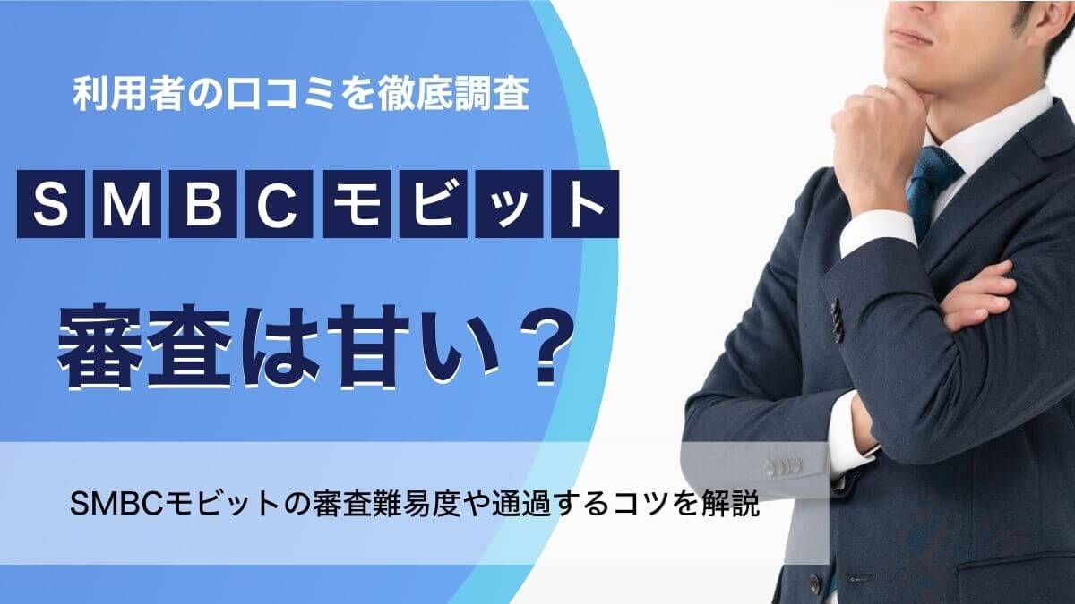 SMBCモビットの審査は甘い？厳しい？利用者の口コミと審査落ちする人の特徴を解説