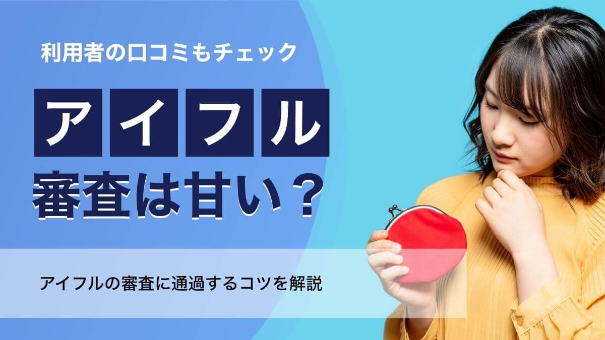 アイフルの審査は甘い？厳しい？口コミ・評判と審査通過のコツを解説