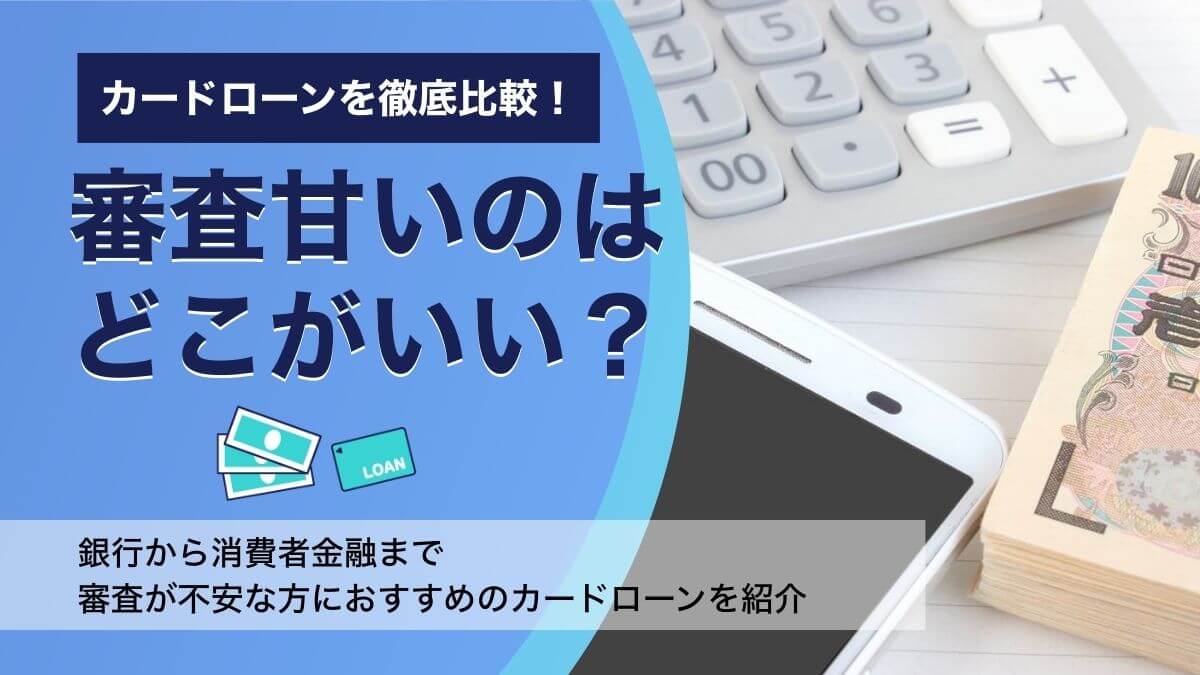 カードローンで審査甘いのはどこがいい？銀行から消費者金融までおすすめ先を徹底解析