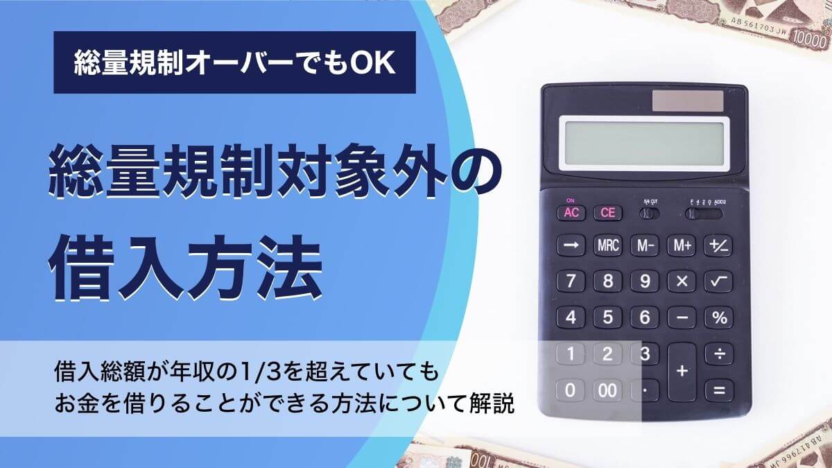 総量規制オーバーでも借りれる方法がわかる～総量規制対象外の借入